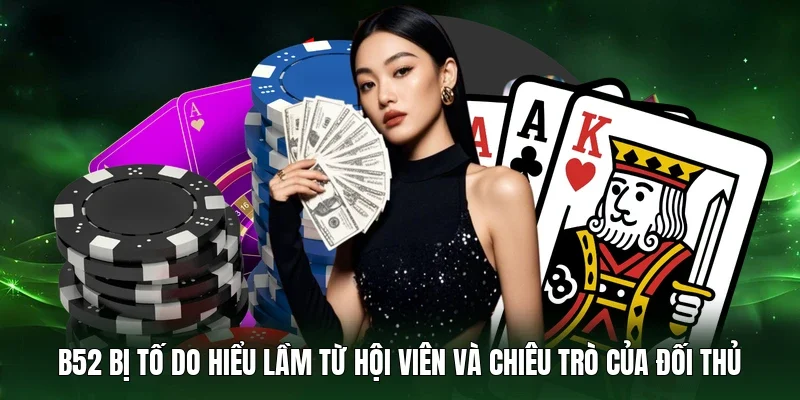 B52 bị tố do hiểu lầm từ hội viên và chiêu trò của đối thủ 