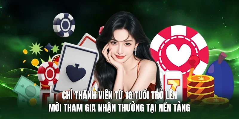 Chỉ thành viên từ 18 tuổi trở lên mới tham gia nhận thưởng tại nền tảng