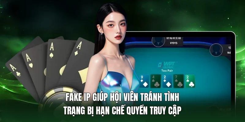 Fake IP giúp hội viên tránh tình trạng bị hạn chế quyền truy cập 