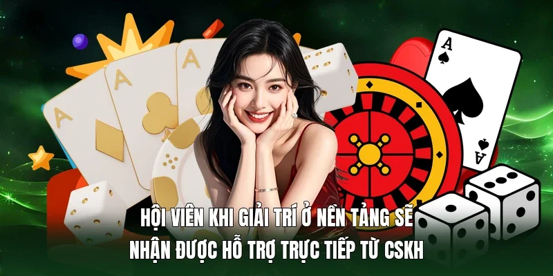 Hội viên khi giải trí ở nền tảng sẽ nhận được hỗ trợ trực tiếp từ CSKH