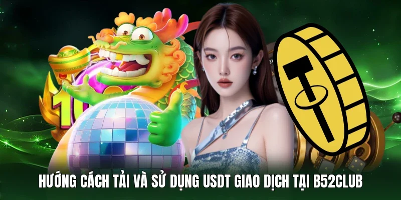 Hướng cách tải và sử dụng USDT giao dịch tại B52Club 