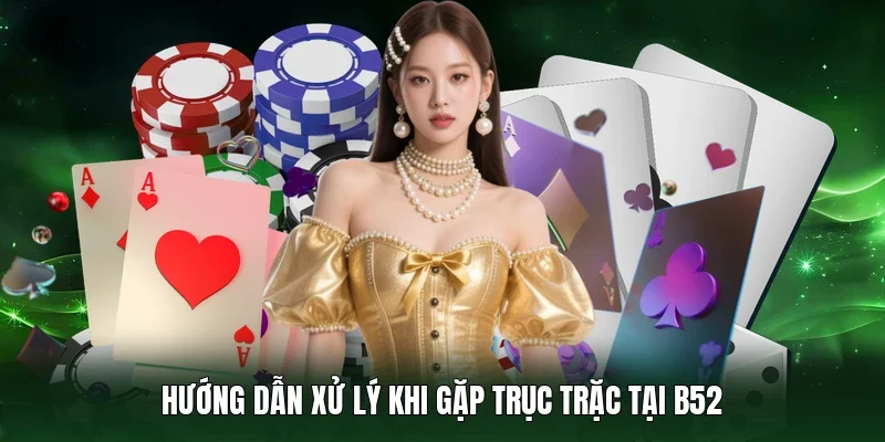 Hướng dẫn xử lý khi gặp trục trặc tại B52 