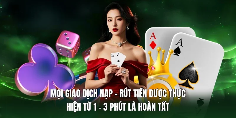 Mọi giao dịch nạp - rút tiền được thực hiện từ 1 - 3 phút là hoàn tất