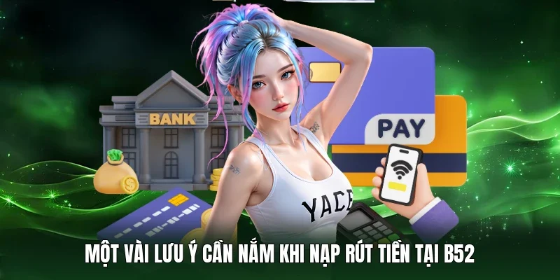 Một vài lưu ý cần nắm khi nạp rút tiền tại B52