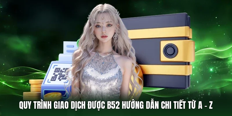 Quy trình giao dịch được B52 hướng dẫn chi tiết từ A - Z