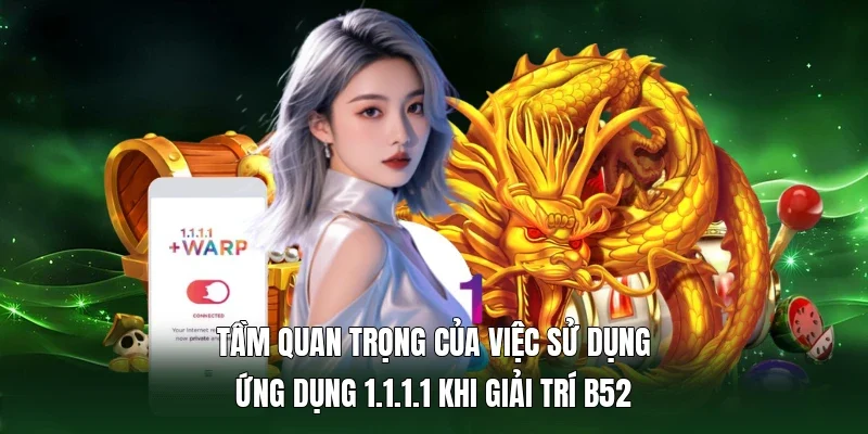 Tầm quan trọng của việc sử dụng ứng dụng 1.1.1.1 khi giải trí B52
